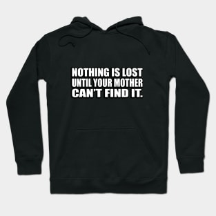 Nothing is lost until your mother can’t find it Hoodie